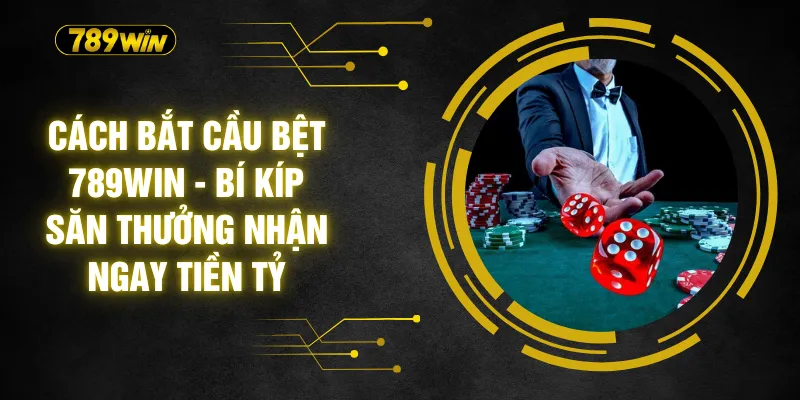 Cách Bắt Cầu Bệt 789WIN - Bí Kíp Săn Thưởng Nhận Ngay Tiền Tỷ 1 Cách Bắt Cầu Bệt 789WIN - Bí Kíp Săn Thưởng Nhận Ngay Tiền Tỷ